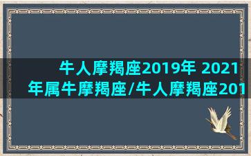 牛人摩羯座2019年 2021年属牛摩羯座/牛人摩羯座2019年 2021年属牛摩羯座-我的网站